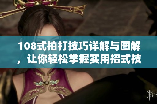 108式拍打技巧詳解與圖解，讓你輕松掌握實(shí)用招式技巧