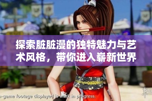 探索臟臟漫的獨(dú)特魅力與藝術(shù)風(fēng)格，帶你進(jìn)入嶄新世界