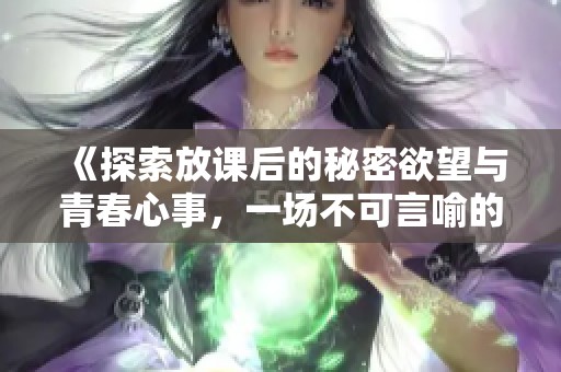 《探索放課后的秘密欲望與青春心事，一場不可言喻的成長之旅》