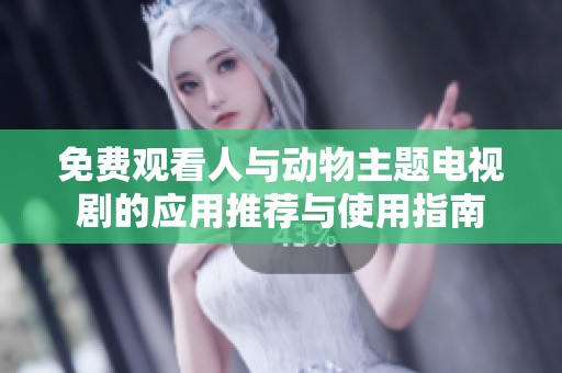 免費觀看人與動物主題電視劇的應(yīng)用推薦與使用指南