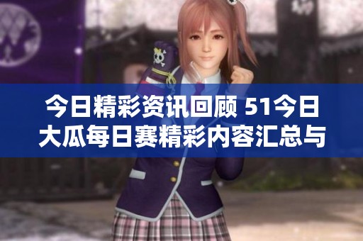 今日精彩資訊回顧 51今日大瓜每日賽精彩內(nèi)容匯總與分析