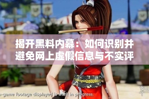 揭開黑料內(nèi)幕：如何識別并避免網(wǎng)上虛假信息與不實評論