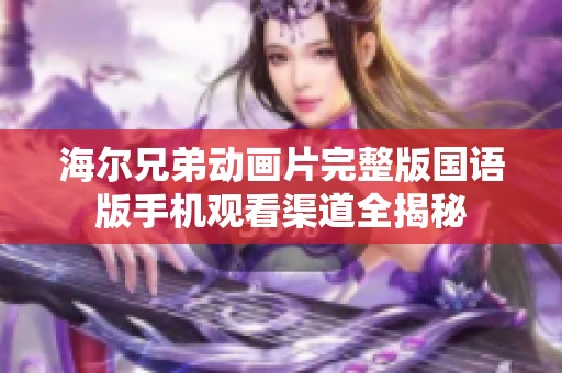 海爾兄弟動畫片完整版國語版手機觀看渠道全揭秘