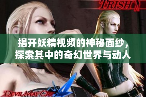 揭開妖精視頻的神秘面紗，探索其中的奇幻世界與動人故事