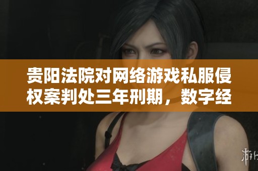 貴陽法院對網(wǎng)絡(luò)游戲私服侵權(quán)案判處三年刑期,數(shù)字經(jīng)濟(jì)版權(quán)保護(hù)進(jìn)一步加強(qiáng) 貴陽法院對網(wǎng)絡(luò)游戲私服侵權(quán)案判處三年刑期,數(shù)字經(jīng)濟(jì)版權(quán)保護(hù)進(jìn)一步加強(qiáng)