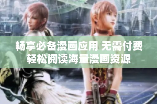 暢享必備漫畫(huà)應(yīng)用 無(wú)需付費(fèi)輕松閱讀海量漫畫(huà)資源