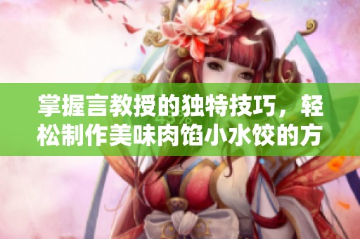 掌握言教授的獨特技巧，輕松制作美味肉餡小水餃的方法解析