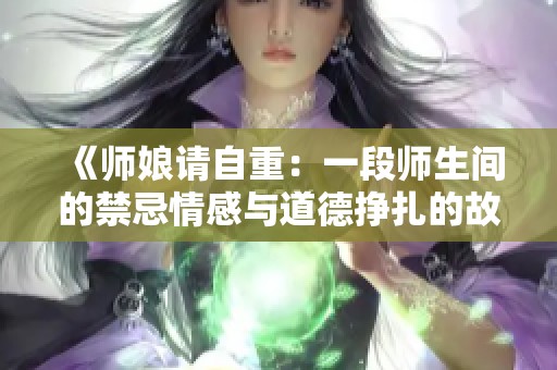 《師娘請(qǐng)自重：一段師生間的禁忌情感與道德掙扎的故事》