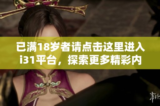 已滿18歲者請點擊這里進(jìn)入i31平臺，探索更多精彩內(nèi)容！