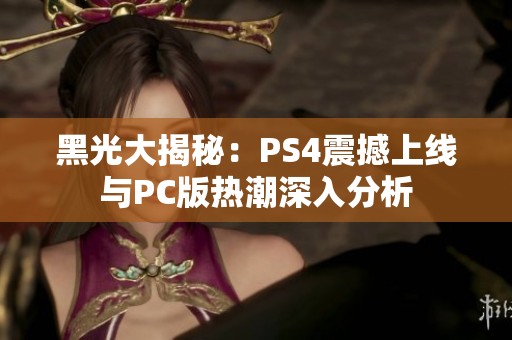 黑光大揭秘:PS4震撼上線與PC版熱潮深入分析 黑光大揭秘:PS4震撼上線與PC版熱潮深入分析