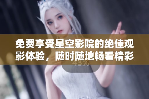 免費享受星空影院的絕佳觀影體驗，隨時隨地暢看精彩影片