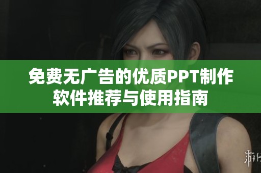 免費無廣告的優(yōu)質(zhì)PPT制作軟件推薦與使用指南