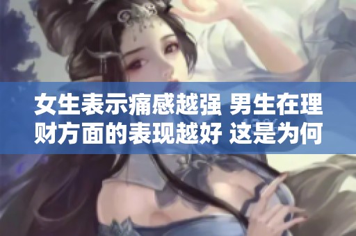 女生表示痛感越強(qiáng) 男生在理財(cái)方面的表現(xiàn)越好 這是為何呢