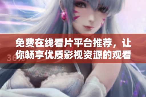 免費(fèi)在線看片平臺(tái)推薦，讓你暢享優(yōu)質(zhì)影視資源的觀看體驗(yàn)