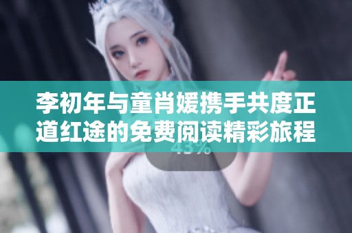 李初年與童肖媛攜手共度正道紅途的免費閱讀精彩旅程