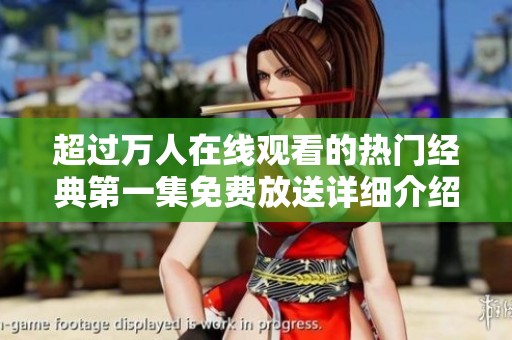 超過(guò)萬(wàn)人在線觀看的熱門經(jīng)典第一集免費(fèi)放送詳細(xì)介紹