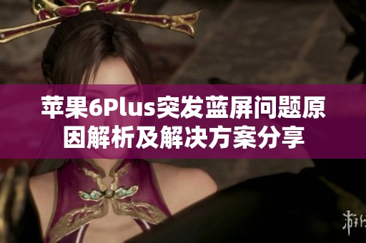 蘋果6Plus突發(fā)藍屏問題原因解析及解決方案分享