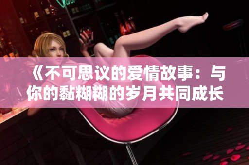 《不可思議的愛(ài)情故事：與你的黏糊糊的歲月共同成長(zhǎng)》