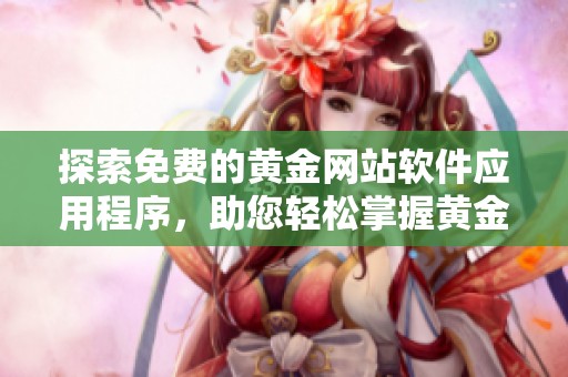 探索免費(fèi)的黃金網(wǎng)站軟件應(yīng)用程序，助您輕松掌握黃金投資動(dòng)態(tài)