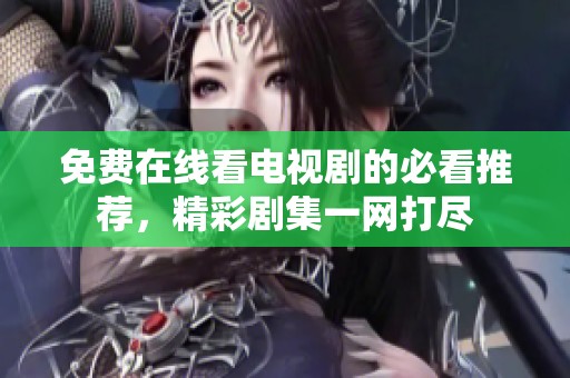 免費在線看電視劇的必看推薦，精彩劇集一網(wǎng)打盡