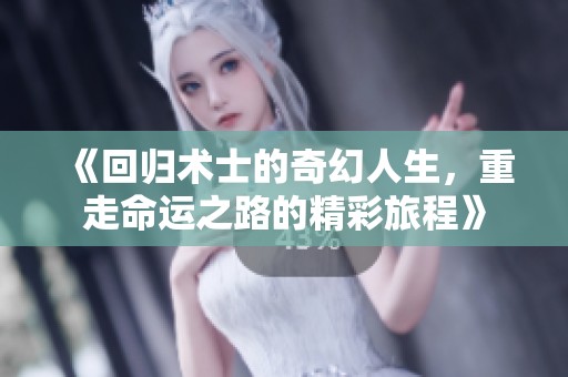《回歸術(shù)士的奇幻人生，重走命運(yùn)之路的精彩旅程》