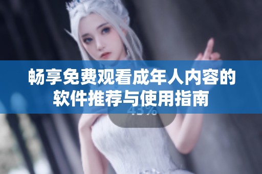 暢享免費(fèi)觀看成年人內(nèi)容的軟件推薦與使用指南