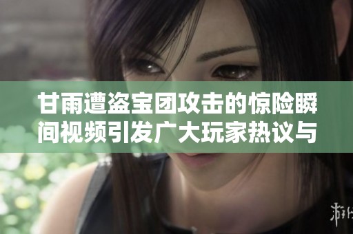 甘雨遭盜寶團攻擊的驚險瞬間視頻引發(fā)廣大玩家熱議與關(guān)注