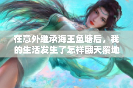 在意外繼承海王魚塘后，我的生活發(fā)生了怎樣翻天覆地的變化