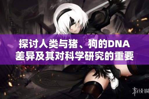 探討人類與豬、狗的DNA差異及其對科學研究的重要性
