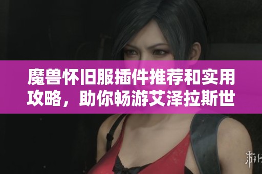 魔獸懷舊服插件推薦和實用攻略，助你暢游艾澤拉斯世界