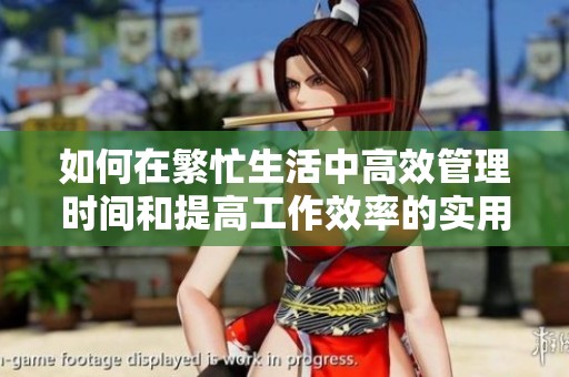 如何在繁忙生活中高效管理時(shí)間和提高工作效率的實(shí)用技巧