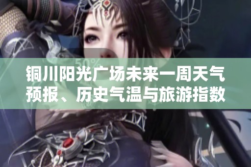 銅川陽光廣場未來一周天氣預(yù)報、歷史氣溫與旅游指數(shù)綜合分析