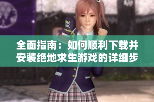 全面指南：如何順利下載并安裝絕地求生游戲的詳細步驟和注意事項