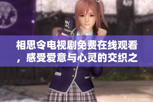 相思令電視劇免費在線觀看，感受愛意與心靈的交織之旅