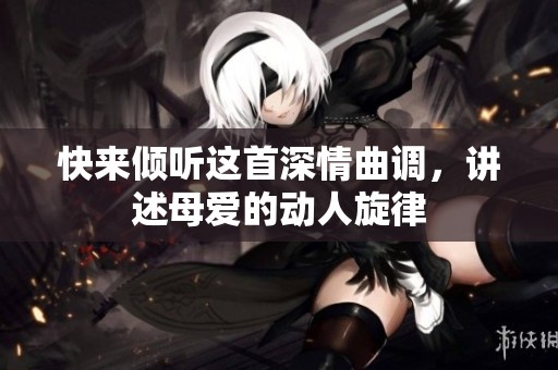 快來傾聽這首深情曲調(diào)，講述母愛的動(dòng)人旋律