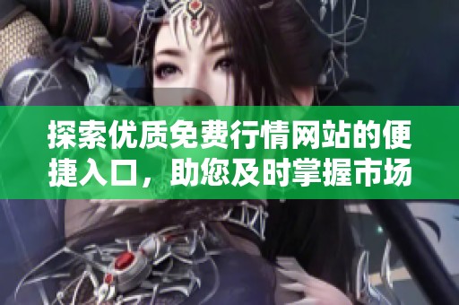 探索優(yōu)質(zhì)免費行情網(wǎng)站的便捷入口，助您及時掌握市場動態(tài)