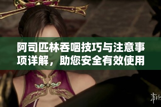 阿司匹林吞咽技巧與注意事項(xiàng)詳解，助您安全有效使用藥物