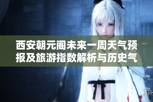 西安朝元閣未來(lái)一周天氣預(yù)報(bào)及旅游指數(shù)解析與歷史氣溫回顧