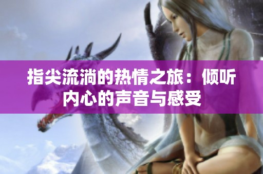 指尖流淌的熱情之旅：傾聽內(nèi)心的聲音與感受