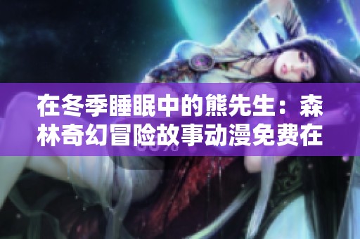 在冬季睡眠中的熊先生：森林奇幻冒險(xiǎn)故事動(dòng)漫免費(fèi)在線觀看