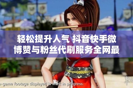輕松提升人氣 抖音快手微博贊與粉絲代刷服務(wù)全網(wǎng)最低價