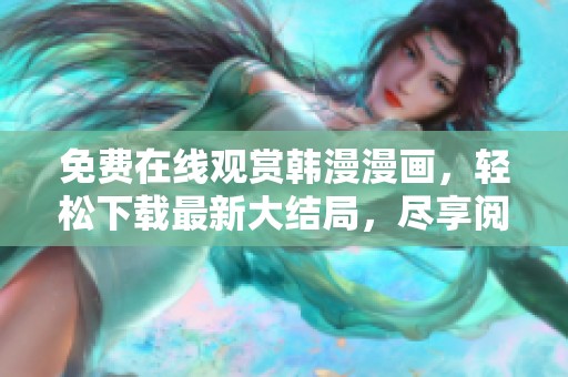 免費在線觀賞韓漫漫畫，輕松下載最新大結局，盡享閱讀樂趣
