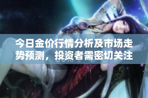 今日金價行情分析及市場走勢預測，投資者需密切關注