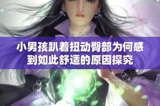 小男孩趴著扭動臀部為何感到如此舒適的原因探究