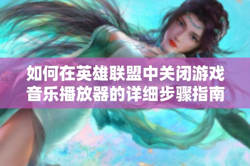 如何在英雄聯(lián)盟中關閉游戲音樂播放器的詳細步驟指南