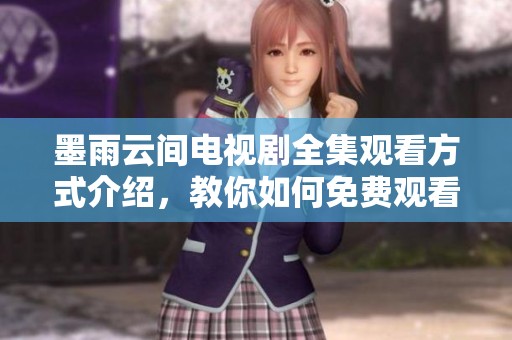 墨雨云間電視劇全集觀看方式介紹，教你如何免費觀看高清版內(nèi)容