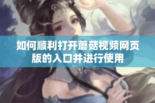 如何順利打開(kāi)蘑菇視頻網(wǎng)頁(yè)版的入口并進(jìn)行使用