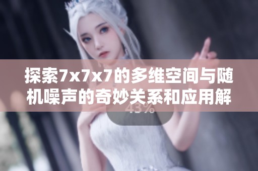 探索7x7x7的多維空間與隨機噪聲的奇妙關系和應用解析