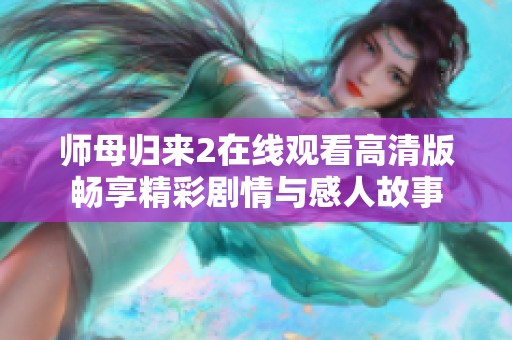 師母歸來(lái)2在線觀看高清版暢享精彩劇情與感人故事