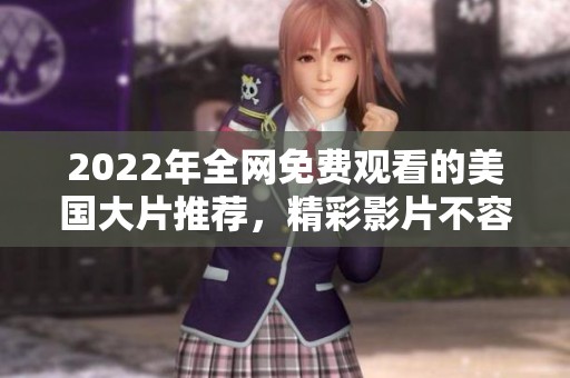 2022年全網(wǎng)免費(fèi)觀看的美國(guó)大片推薦，精彩影片不容錯(cuò)過(guò)